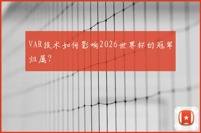 VAR技术如何影响2026世界杯的冠军归属？