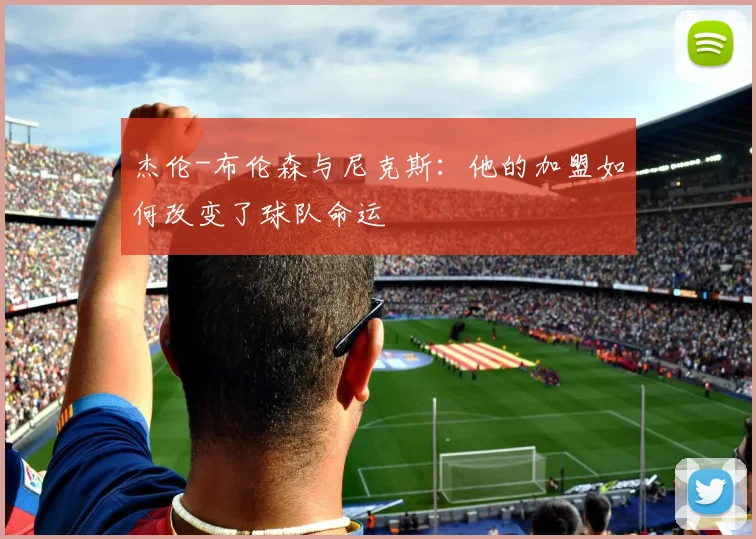 杰伦-布伦森与尼克斯:他的加盟如何改变了球队命运