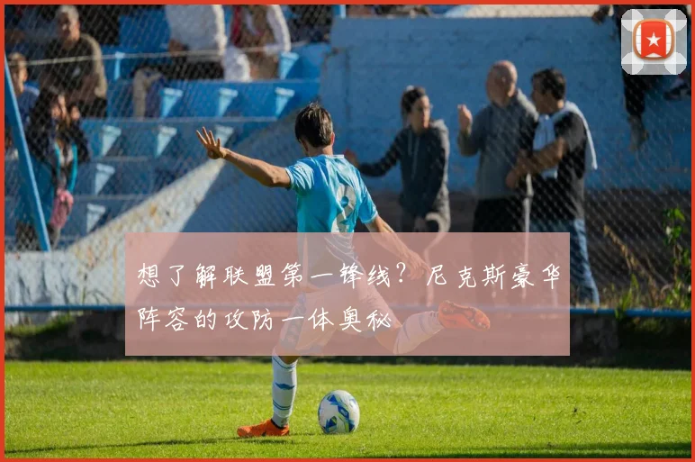 想了解联盟第一锋线?尼克斯豪华阵容的攻防一体奥秘