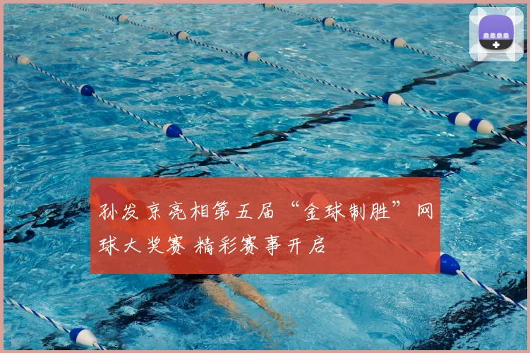 孙发京亮相第五届“金球制胜”网球大奖赛 精彩赛事开启
