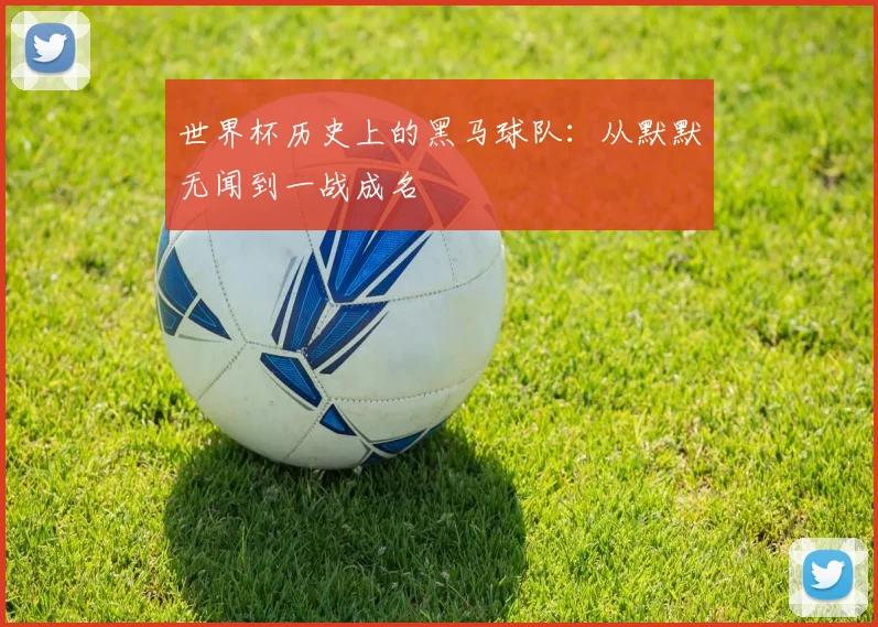 世界杯历史上的黑马球队:从默默无闻到一战成名