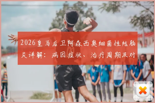 2026皇马后卫阿森西奥细菌性结肠炎详解:病因症状、治疗周期及对职业生涯影响分析