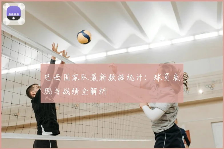 巴西国家队最新数据统计:球员表现与战绩全解析