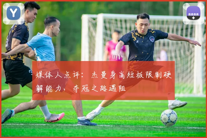媒体人点评:杰曼身高短板限制硬解能力,夺冠之路遇阻
