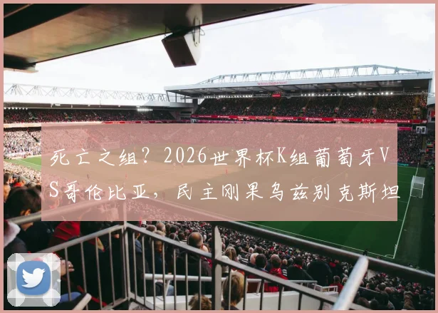 死亡之组?2026世界杯K组葡萄牙VS哥伦比亚,民主刚果乌兹别克斯坦搅局