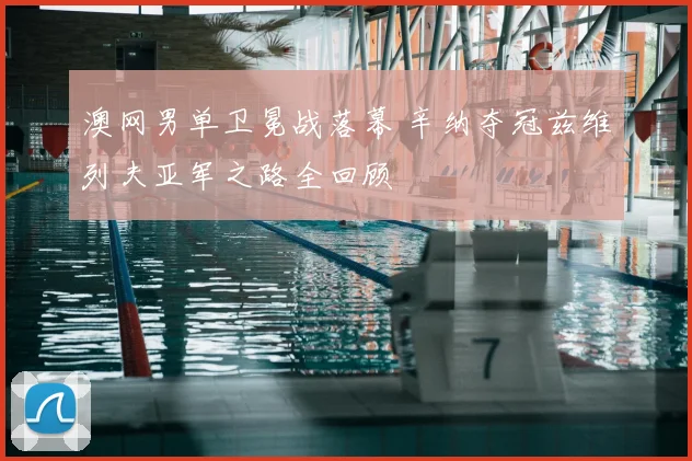 澳网男单卫冕战落幕 辛纳夺冠兹维列夫亚军之路全回顾