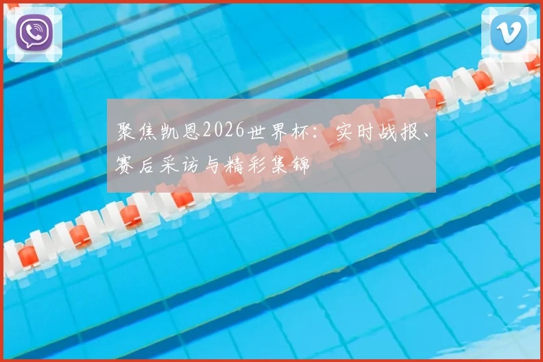 聚焦凯恩2026世界杯:实时战报、赛后采访与精彩集锦