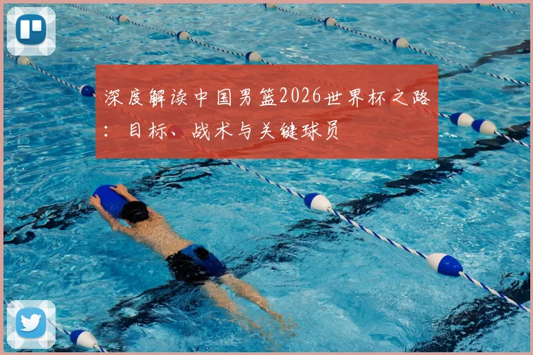 深度解读中国男篮2026世界杯之路:目标、战术与关键球员