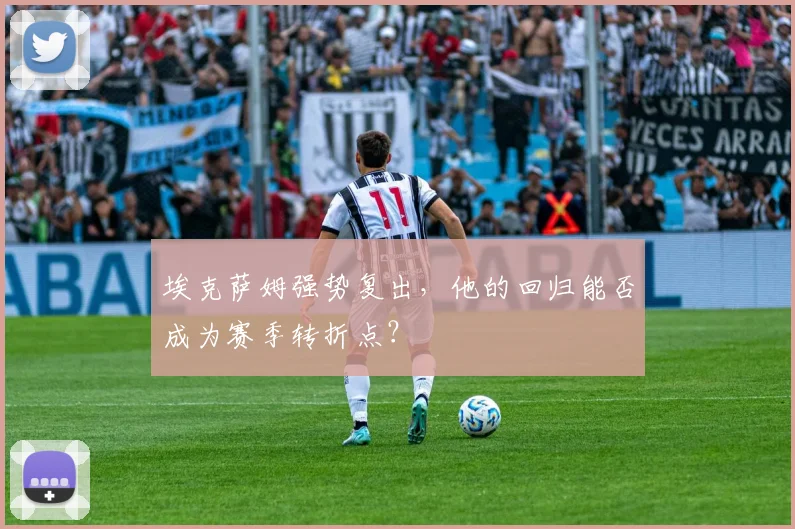 埃克萨姆强势复出，他的回归能否成为赛季转折点？