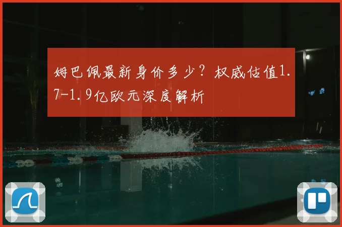 姆巴佩最新身价多少？权威估值1.7-1.9亿欧元深度解析