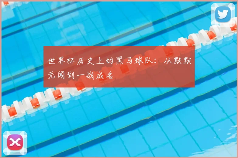 世界杯历史上的黑马球队：从默默无闻到一战成名