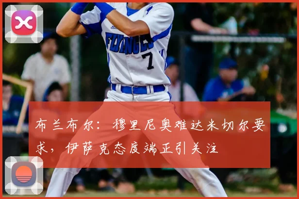布兰布尔：穆里尼奥难达米切尔要求，伊萨克态度端正引关注