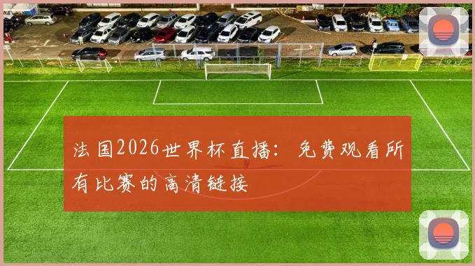 法国2026世界杯直播：免费观看所有比赛的高清链接
