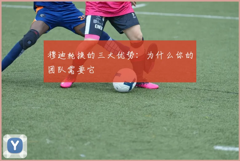 穆迪轮换的三大优势:为什么你的团队需要它