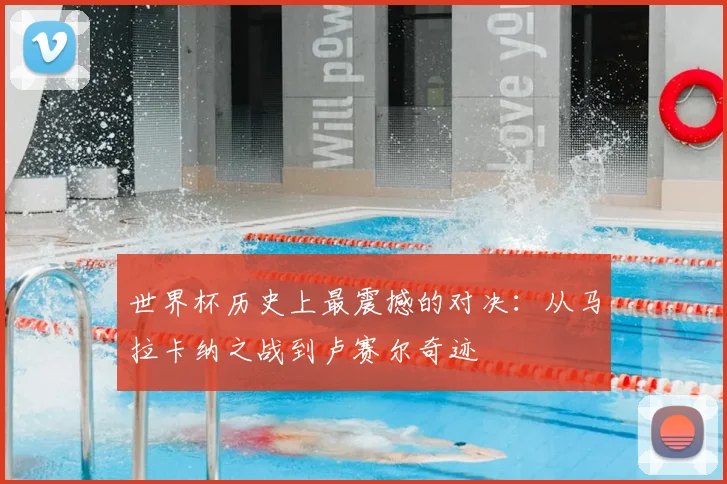 世界杯历史上最震撼的对决:从马拉卡纳之战到卢赛尔奇迹
