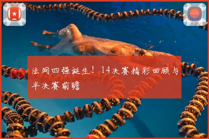 法网四强诞生!14决赛精彩回顾与半决赛前瞻