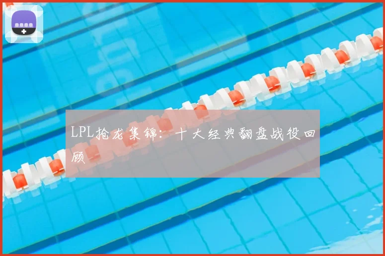 LPL抢龙集锦:十大经典翻盘战役回顾
