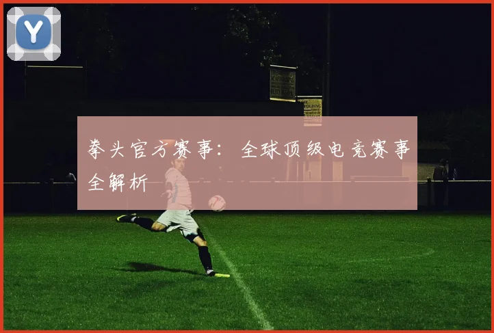 拳头官方赛事:全球顶级电竞赛事全解析