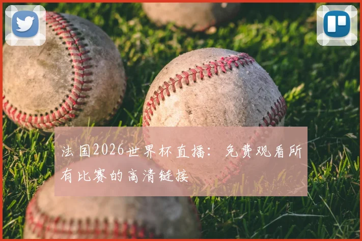 法国2026世界杯直播:免费观看所有比赛的高清链接