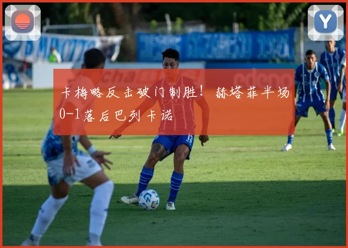 卡梅略反击破门制胜!赫塔菲半场0-1落后巴列卡诺