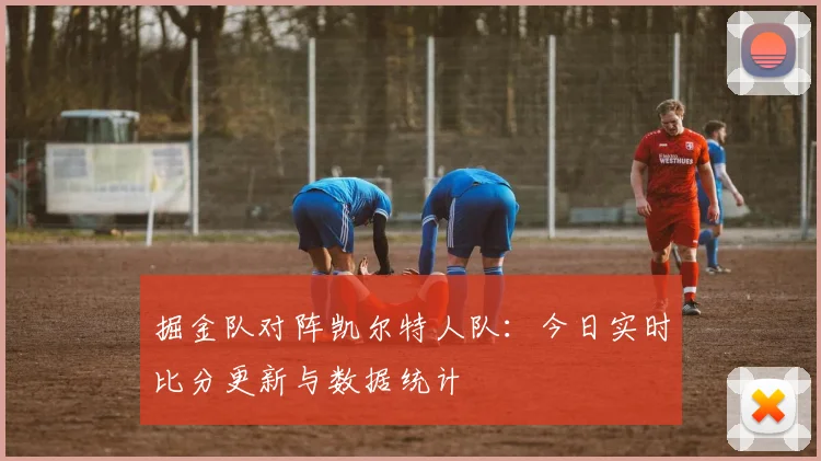 掘金队对阵凯尔特人队：今日实时比分更新与数据统计